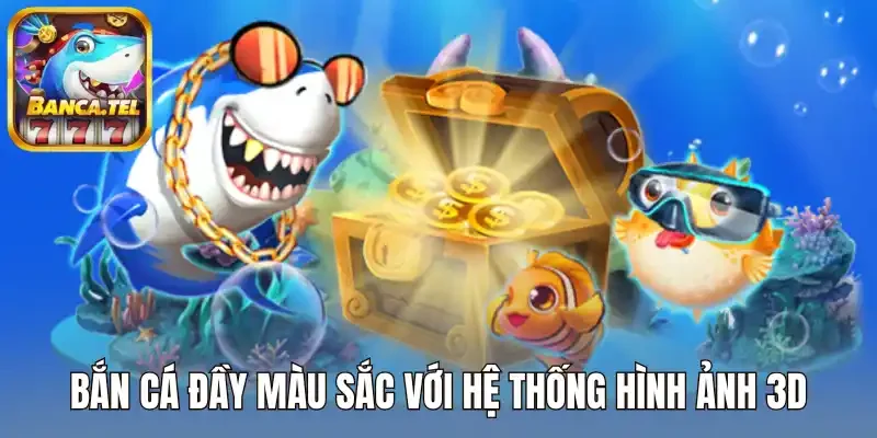 Thế giới bắn cá đầy màu sắc với hệ thống hình ảnh 3D sống động