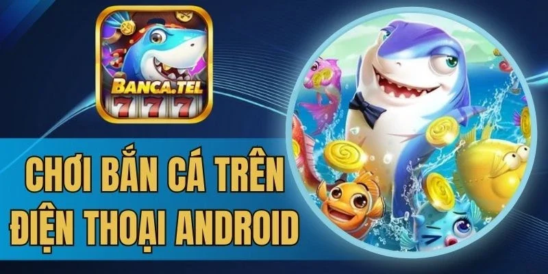 Chú ý khi chơi game bắn cá Android