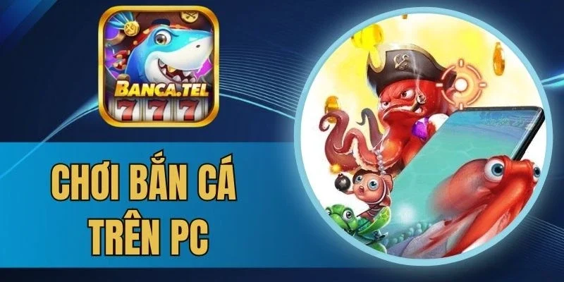 Đa dạng phòng chơi bắn cá trên PC