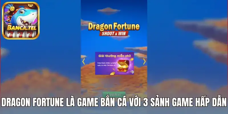 Dragon Fortune là game bắn cá với 3 sảnh game hấp dẫn