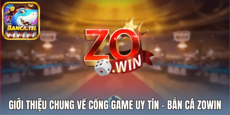 Giới thiệu chung về cổng game uy tín - bắn cá Zowin
