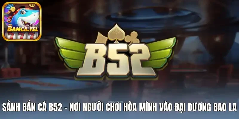 Sảnh bắn cá B52 - Nơi người chơi hòa mình vào đại dương bao la