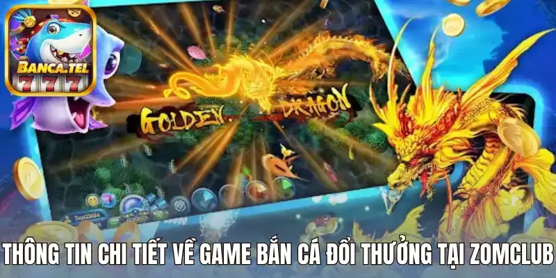 Thông tin chi tiết về game bắn cá uy tín tại Zomclub